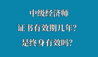 中級(jí)經(jīng)濟(jì)師證書有效期幾年？是終身有效嗎？