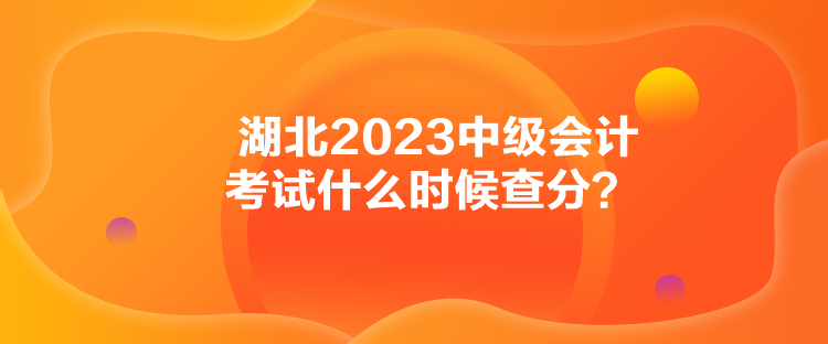 湖北2023中級會計考試什么時候查分？