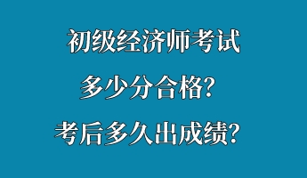 初級經(jīng)濟師考試多少分合格？考后多久出成績？