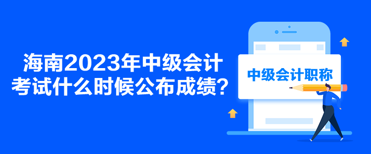 海南2023年中級會計考試什么時候公布成績？