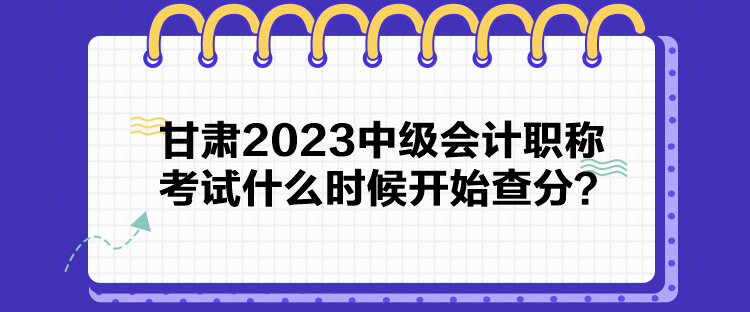 甘肅2023中級會(huì)計(jì)職稱考試什么時(shí)候開始查分？