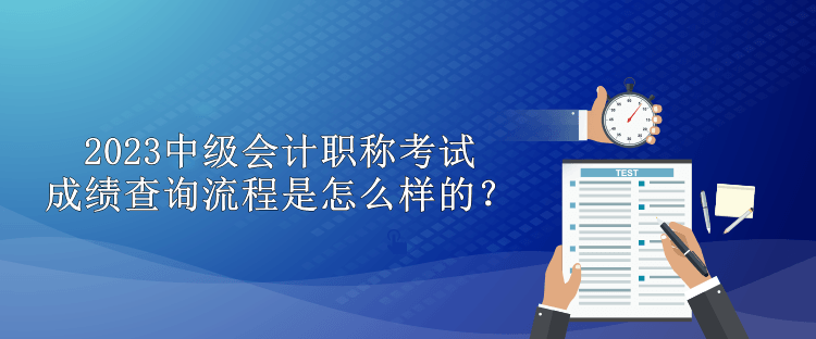 2023中級會計職稱考試成績查詢流程是怎么樣的？