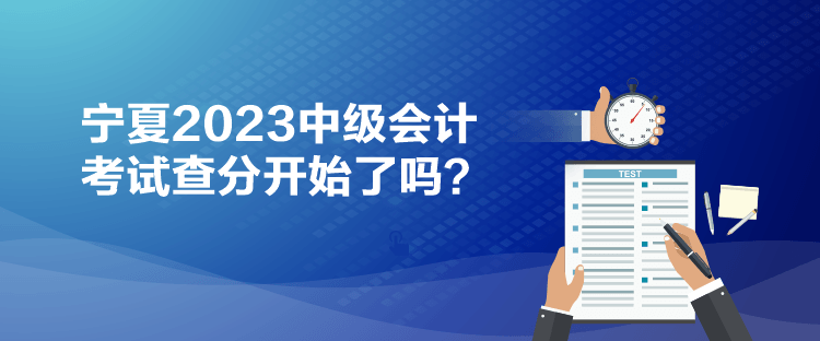 寧夏2023中級(jí)會(huì)計(jì)考試查分開(kāi)始了嗎？