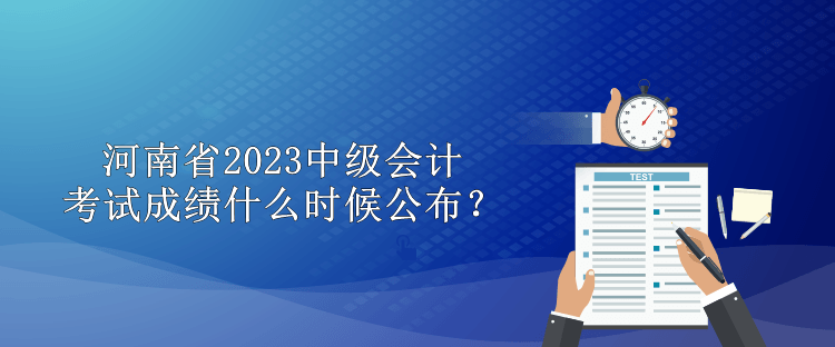 河南省2023中級會計考試成績什么時候公布？