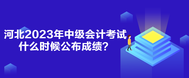 河北2023年中級(jí)會(huì)計(jì)考試什么時(shí)候公布成績(jī)？