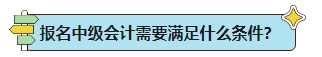 中級會計考試報名條件能否滿足？一表解決你的報名疑問！