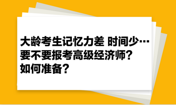 大齡考生記憶力差 時間少… 要不要報考高級經(jīng)濟(jì)師？如何準(zhǔn)備？