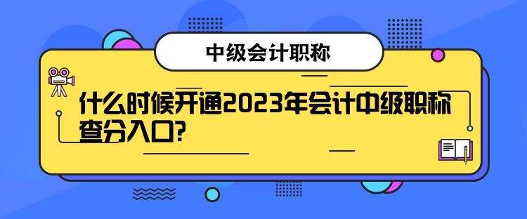 什么時候開通2023年會計中級職稱查分入口？