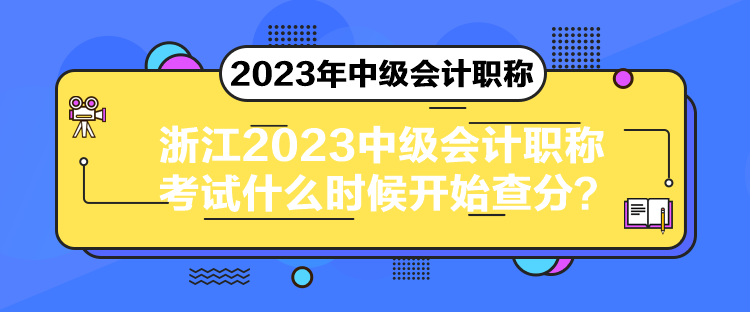 浙江2023中級會計職稱考試什么時候開始查分？