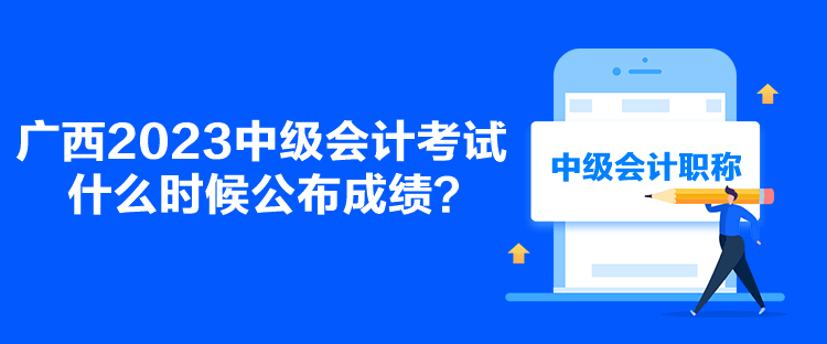 廣西2023中級(jí)會(huì)計(jì)考試什么時(shí)候公布成績(jī)？