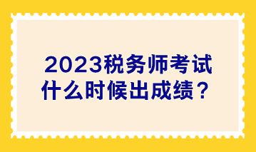 2023稅務(wù)師考試什么時(shí)候出成績(jī)？