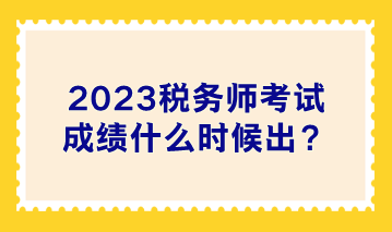 2023稅務師考試成績什么時候出？