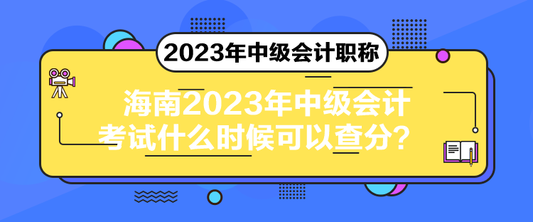 海南2023年中級(jí)會(huì)計(jì)考試什么時(shí)候可以查分？