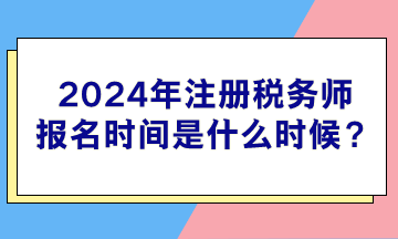 2024年注冊稅務(wù)師報名時間是什么時候？