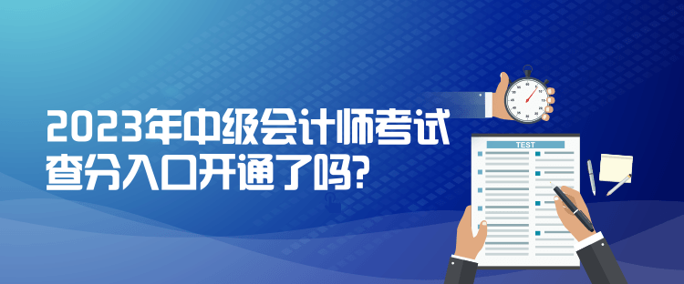 2023年中級(jí)會(huì)計(jì)師考試查分入口開通了嗎？