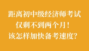 距離初中級(jí)經(jīng)濟(jì)師考試僅剩不到兩個(gè)月！該怎樣加快備考速度？