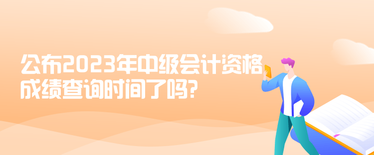 公布2023年中級會計資格成績查詢時間了嗎？