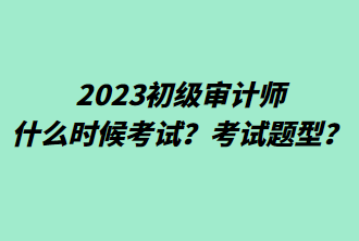 2023初級審計師什么時候考試？考試題型？