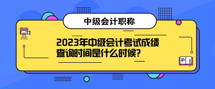 2023年中級(jí)會(huì)計(jì)考試成績(jī)查詢時(shí)間是什么時(shí)候？