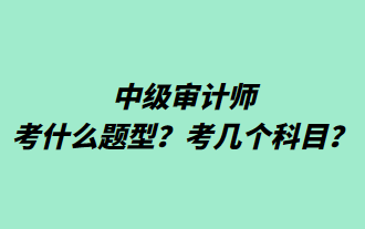 中級(jí)審計(jì)師考什么題型？考幾個(gè)科目？