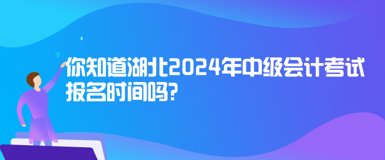 你知道湖北2024年中級(jí)會(huì)計(jì)考試報(bào)名時(shí)間嗎？