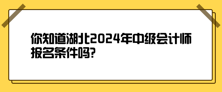 你知道湖北2024年中級會計師報名條件嗎？