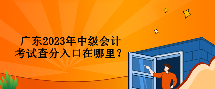 廣東2023年中級(jí)會(huì)計(jì)考試查分入口在哪里？