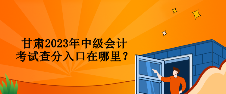 甘肅2023年中級(jí)會(huì)計(jì)考試查分入口在哪里？