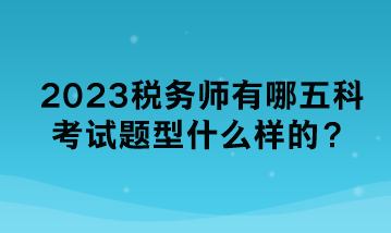 2023稅務師有哪五科考試題型什么樣的？