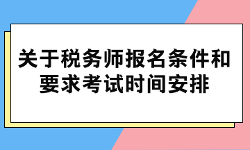 關(guān)于稅務(wù)師報(bào)名條件和要求考試時(shí)間安排