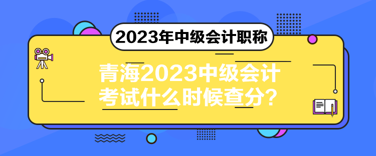 青海2023中級會計(jì)考試什么時(shí)候查分？