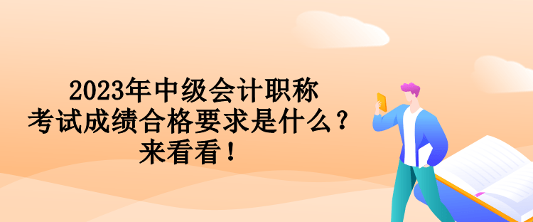 2023年中級(jí)會(huì)計(jì)職稱考試成績(jī)合格要求是什么？來看看！