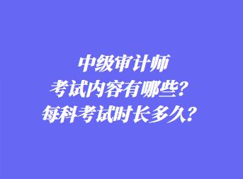 中級審計師考試內(nèi)容有哪些？每科考試時長多久？