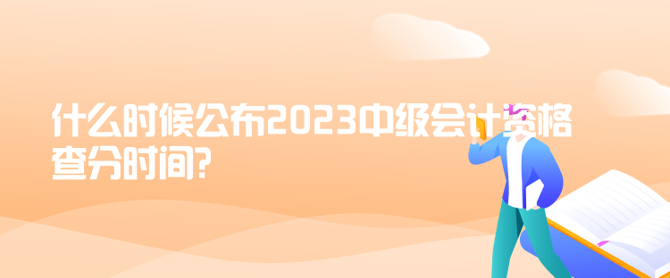 什么時候公布2023中級會計資格查分時間？