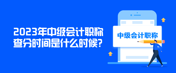 2023年中級會計職稱查分時間是什么時候？