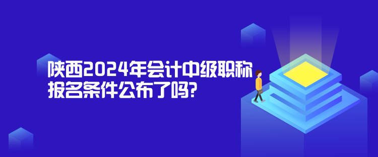 陜西2024年會(huì)計(jì)中級(jí)職稱(chēng)報(bào)名條件公布了嗎？