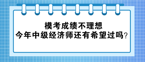 ?？汲煽?jī)不理想 今年中級(jí)經(jīng)濟(jì)師還有希望過(guò)嗎？