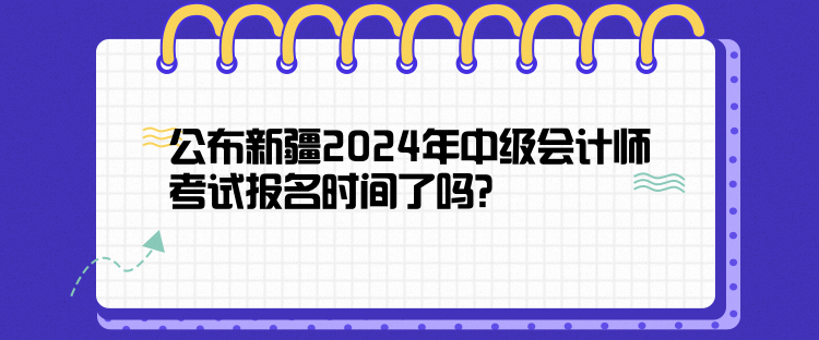 公布新疆2024年中級會計師考試報名時間了嗎？