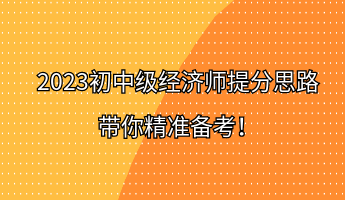 2023初中級(jí)經(jīng)濟(jì)師提分思路 帶你精準(zhǔn)備考！