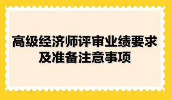 高級(jí)經(jīng)濟(jì)師評(píng)審業(yè)績要求及準(zhǔn)備注意事項(xiàng)