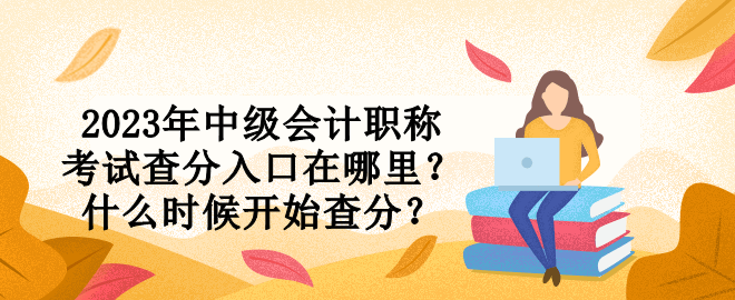 2023年中級會計職稱考試查分入口在哪里？什么時候開始查分？