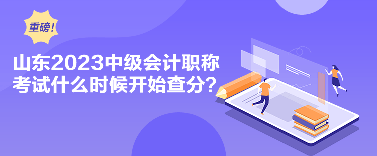 山東2023中級會計職稱考試什么時候開始查分？