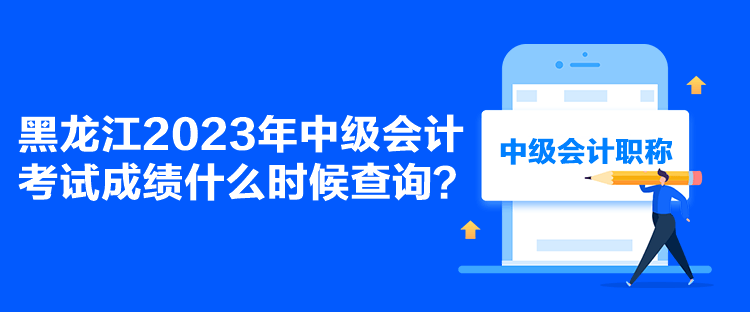 黑龍江2023年中級會計考試成績什么時候查詢？