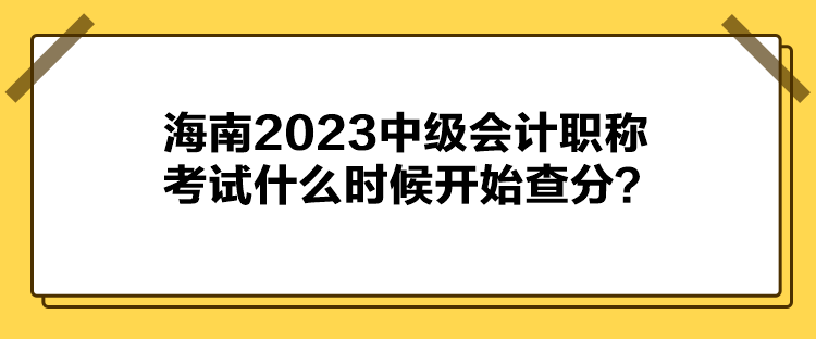 海南2023中級會計職稱考試什么時候開始查分？