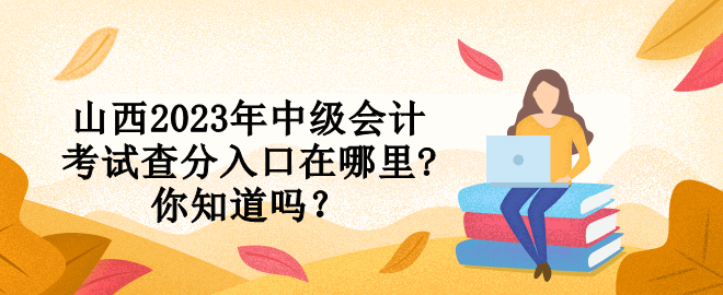 山西2023年中級會計考試查分入口在哪里?你知道嗎？