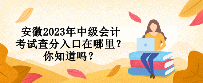 安徽2023年中級(jí)會(huì)計(jì)考試查分入口在哪里？你知道嗎？