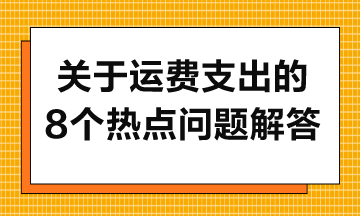 關于運費支出的8個熱點問題