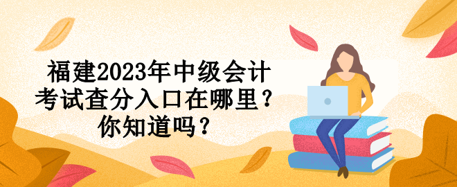 福建2023年中級會計(jì)考試查分入口在哪里？你知道嗎？