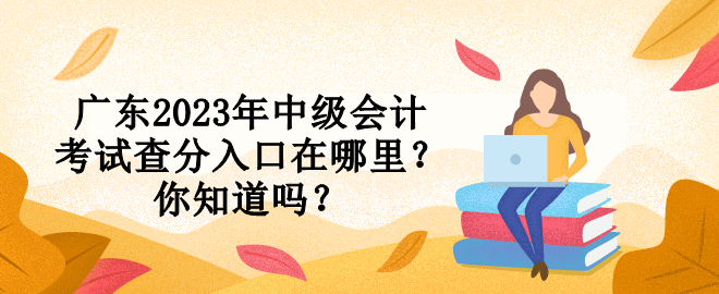 廣東2023年中級會計考試查分入口在哪里？你知道嗎？