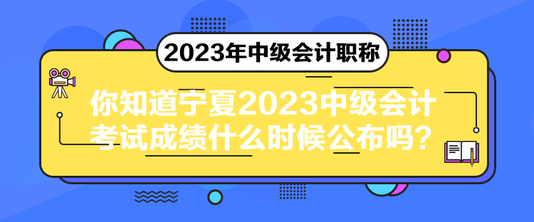 你知道寧夏2023中級會計考試成績什么時候公布嗎？